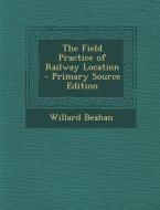 The Field Practice of Railway Location - Primary Source Edition di Willard Beahan edito da Nabu Press