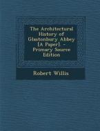 Architectural History of Glastonbury Abbey [A Paper]. di Robert Willis edito da Nabu Press