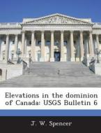 Elevations In The Dominion Of Canada di J W Spencer edito da Bibliogov