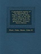 A   Genealogical Register of the Descendants of Thomas Flint, of Salem: With a Copy of the Wills and Inventories of the Estates of the First Two Gener di John Flint, John H. Stone edito da Nabu Press