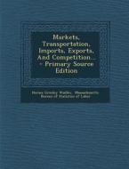 Markets, Transportation, Imports, Exports, and Competition... di Horace Greeley Wadlin edito da Nabu Press