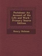 Pestalozzi: An Account of His Life and Work di Henry Holman edito da Nabu Press