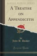 A Treatise On Appendicitis (classic Reprint) di John B Deaver edito da Forgotten Books
