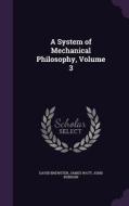 A System Of Mechanical Philosophy, Volume 3 di Sir David Brewster, James Watt, John Robison edito da Palala Press