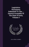 Legislative Documents Submitted To The ... General Assembly Of The State Of Iowa, Volume 3 di Iowa General Assembly edito da Palala Press