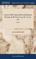Letters Of Mr. Pope And Several Eminent Persons. In The Years 1705, &c. To 1717. Of 2; Volume 1 di Alexander Pope edito da Gale Ecco, Print Editions