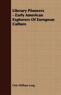 Literary Pioneers - Early American Explorers Of European Culture di Orie William Long edito da Quinn Press