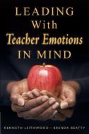Leading With Teacher Emotions in Mind di Kenneth Leithwood, Brenda Beatty edito da SAGE Publications Inc