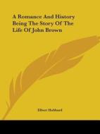 A Romance And History Being The Story Of The Life Of John Brown di Elbert Hubbard edito da Kessinger Publishing, Llc