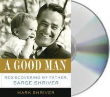 A Good Man: Rediscovering My Father, Sargent Shriver di Mark K. Shriver edito da MacMillan Audio