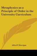 Metaphysics As A Principle Of Order In The University Curriculum di Alfred F. Horrigan edito da Kessinger Publishing, Llc