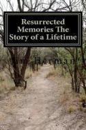Resurrected Memories the Story of a Lifetime di Jim Herman edito da Createspace