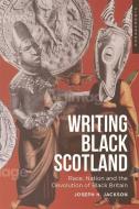 WRITING BLACK SCOTLAND di JACKSON JOSEPH H edito da EDINBURGH UNIVERSITY PRESS