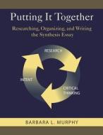 Putting It Together: Researching, Organizing, and Writing the Synthesis Essay di Barbara L. Murphy edito da Createspace