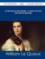 At the Sign of the Sword - A Story of Love and War in Belgium - The Original Classic Edition di William Le Queux edito da Emereo Classics