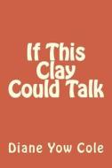 If This Clay Could Talk di Mrs Diane Yow Cole, Joe T. White edito da Createspace Independent Publishing Platform