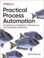 Practical Process Automation: Orchestration and Integration in Microservices and Cloud Native Architectures di Bernd Ruecker edito da OREILLY MEDIA