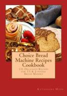 Choice Bread Machine Recipes Cookbook 131 Delicious Recipes for 11/2 & 2-Pound Bread Makers di Katherine Hupp edito da Createspace