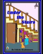 Under the Stairs di Felicity Beadsmoore edito da Createspace