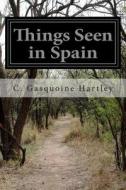 Things Seen in Spain di C. Gasquoine Hartley edito da Createspace