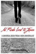 All Roads Lead to Jesus: A Universal Book from a Non-Universalist di Omer Dylan Redden edito da Createspace