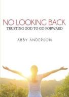 No Looking Back: Trusting God to Go Forward di Abby Anderson edito da Tate Publishing & Enterprises