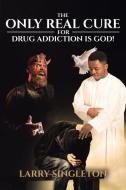 The Only Real Cure for Drug Addiction is God! di Larry Singleton edito da Page Publishing Inc