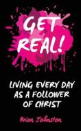 Get Real: Living Every Day as an Authentic Follower of Christ di Brian Johnston edito da DODO PR