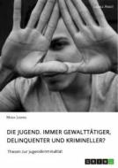 Die Jugend. Immer gewalttätiger, delinquenter und krimineller? di Maria Liebing edito da GRIN Verlag