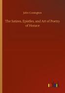 The Satires, Epistles, and Art of Poetry of Horace di John Conington edito da Outlook Verlag