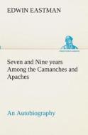 Seven and Nine years Among the Camanches and Apaches An Autobiography di Edwin Eastman edito da TREDITION CLASSICS