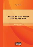 Die Rolle Des Fairen Handels In Der Sozialen Arbeit di Regina Anselm edito da Bachelor + Master Publishing