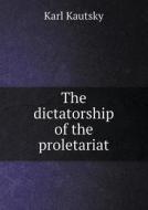 The Dictatorship Of The Proletariat di K Kautsky edito da Book On Demand Ltd.