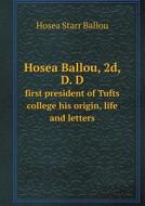 Hosea Ballou, 2d, D. D First President Of Tufts College His Origin, Life And Letters di Hosea Starr Ballou edito da Book On Demand Ltd.
