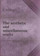 The Aesthetic And Miscellaneous Works di F Schlegel, E J Millington edito da Book On Demand Ltd.