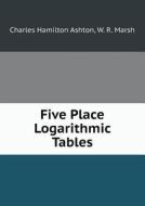 Five Place Logarithmic Tables di Charles Hamilton Ashton, W R Marsh edito da Book On Demand Ltd.