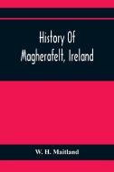 History Of Magherafelt, Ireland di W. H. Maitland edito da Alpha Editions