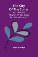 The City Of The Sultan; And Domestic Manners Of The Turks, In 1836, Vol. 2 di Miss Pardoe edito da Alpha Editions