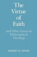 The Virtue of Faith di Robert Merrihew (Professor of Philosophy Adams edito da Oxford University Press Inc
