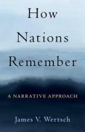 How Nations Remember: A Narrative Approach di James V. Wertsch edito da OXFORD UNIV PR
