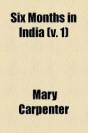 Six Months In India (volume 1) di Mary Carpenter edito da General Books Llc