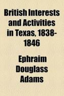 British Interests And Activities In Texas, 1838-1846 di Ephraim Douglass Adams edito da General Books Llc