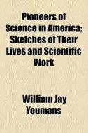 Pioneers Of Science In America di William Jay Youmans edito da General Books Llc