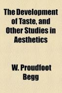 The Development Of Taste, And Other Studies In Aesthetics di W. Proudfoot Begg edito da General Books Llc