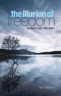 The Illusion of Freedom: Scotland Under Nationalism di Tom Gallagher edito da Columbia University Press