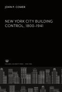 New York City Building Control 1800-1941 di John P. Comer edito da Columbia University Press