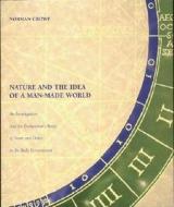 Nature & the Idea of a Man-Made World - An Investigation into the Evolutionary Roots of Form and Order in the Buil di Norman Crowe edito da MIT Press