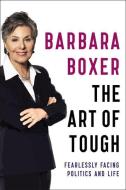 The Art of Tough: Fearlessly Facing Politics and Life di Barbara Boxer edito da HACHETTE BOOKS