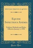 Equine Infectious Anemia: Uniform Methods and Rules, Effective January 1, 1998 (Classic Reprint) di United States Department of Agriculture edito da Forgotten Books