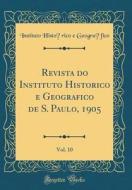 Revista Do Instituto Historico E Geografico de S. Paulo, 1905, Vol. 10 (Classic Reprint) di Instituto Historico E. Geografico edito da Forgotten Books